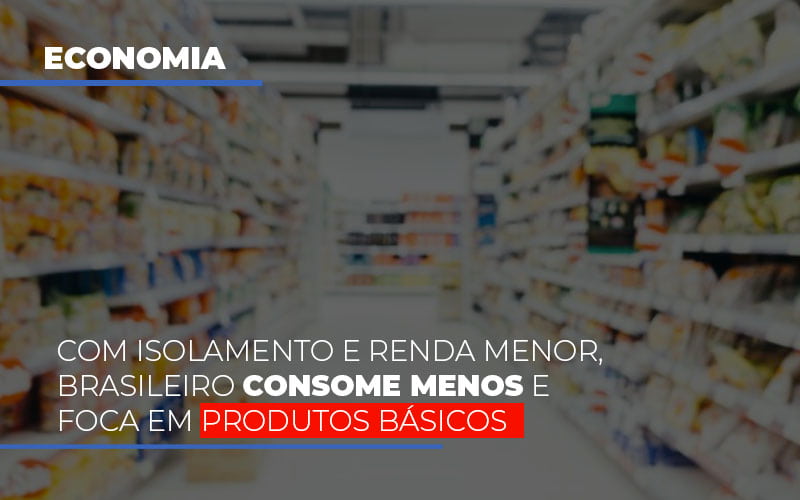 com-o-isolamento-e-renda-menor-brasileiro-consome-menos-e-foca-em-produtos-basicos - Com isolamento e renda menor, brasileiro consome menos e foca em produtos básicos