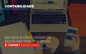 Em Meio A Crise Deixar De Recolher Tributos Ainda E Crime - Abrir Empresa Simples