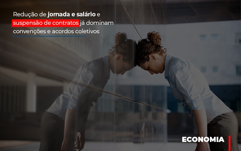 reducao-de-jornada-e-salario-e-suspensao-de-contratos-ja-dominam-convencoes-e-acordos - Redução de jornada e salário e suspensão de contratos já dominam convenções e acordos coletivos