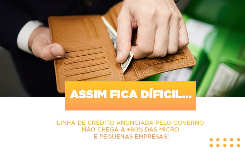 assim-fica-dificil-linha-de-credito-anunciada-pelo-governo-nao-chega-a-80-das-micro-e-pequenas-empresas - Assim fica díficil…  Linha de crédito anunciada pelo Governo não chega a +80% das micro e pequenas empresas!