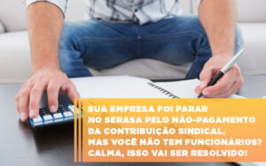 sua-empresa-foi-parar-no-serasa-pelo-nao-pagamento-da-contribuicao-sindical-mas-voce-nao-tem-funcionarios-calma-isso-vai-ser-resolvido