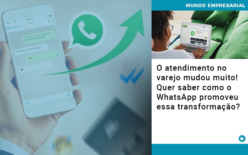 o-atendimento-no-varejo-mudou-muito-quer-saber-como-o-whatsapp-promoveu-essa-transformacao - O atendimento no varejo mudou muito! Quer saber como o WhatsApp promoveu essa transformação?