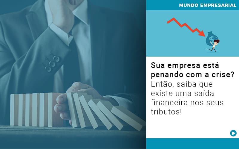 sua-empresa-esta-penando-com-a-crise-entao-saiba-que-existe-uma-saida-financeira-nos-seus-tributos - Sua empresa está penando com a crise? Então, saiba que existe uma saída financeira nos seus tributos!