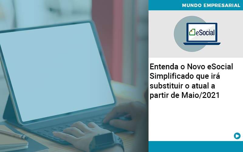 Contabilidade Blog (1) - Abrir Empresa Simples - Entenda o Novo eSocial Simplificado que irá substituir o atual a partir de Maio/2021