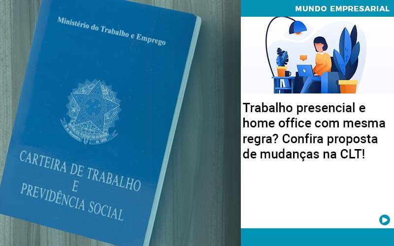 Contabilidade Blog - Abrir Empresa Simples - Trabalho presencial e home office com mesma regra? Confira proposta de mudanças na CLT!