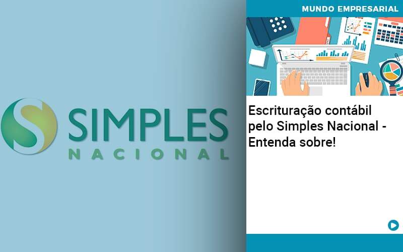 Escrituracao Contabil Pelo Simples Nacional Entenda Sobre - Abrir Empresa Simples - Escrituração contábil pelo Simples Nacional – Entenda sobre!