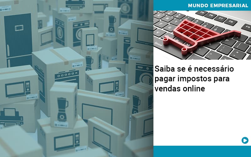 saiba-se-e-necessario-pagar-impostos-para-vendas-online - Saiba se é necessário pagar impostos para vendas online